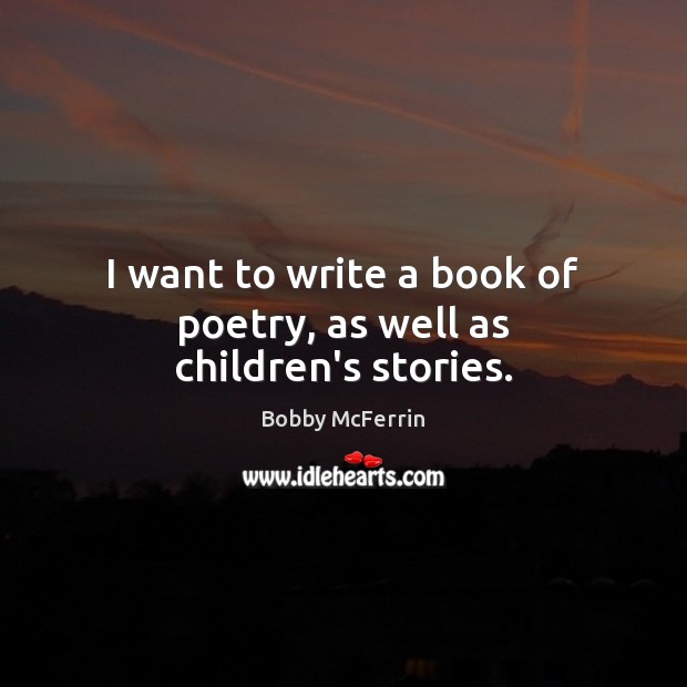 I want to write a book of poetry, as well as children’s stories. Image