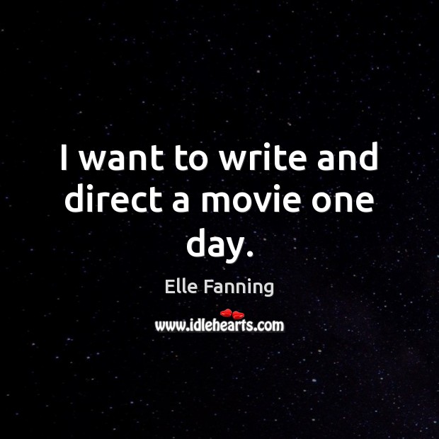 I want to write and direct a movie one day. Elle Fanning Picture Quote