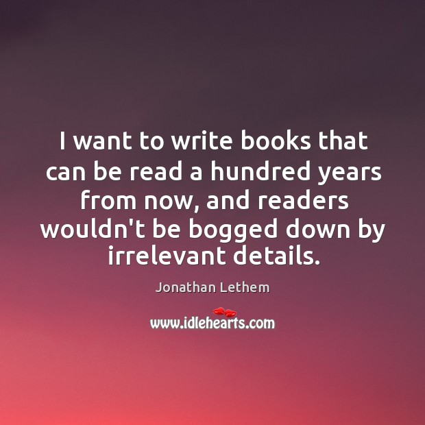 I want to write books that can be read a hundred years Jonathan Lethem Picture Quote