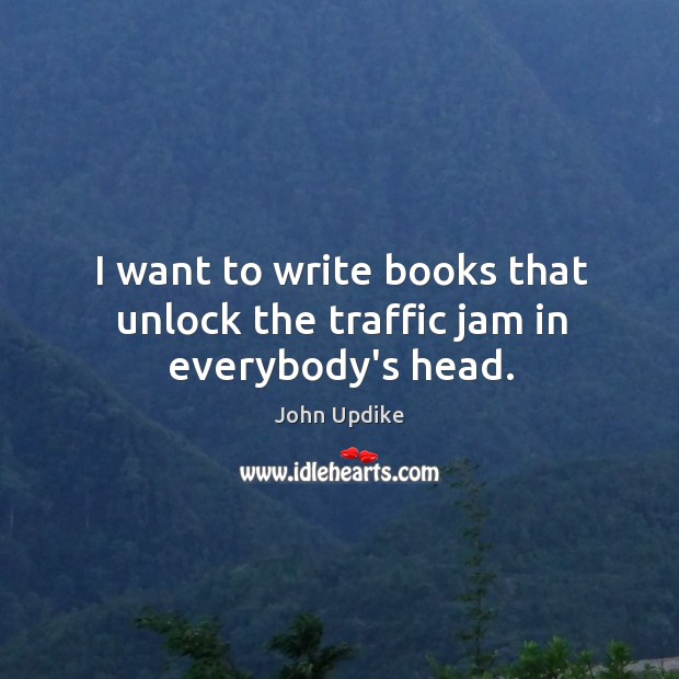I want to write books that unlock the traffic jam in everybody’s head. Image