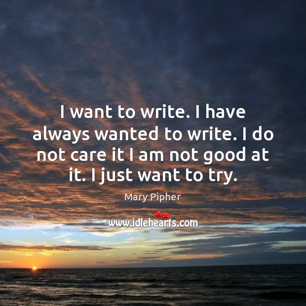 I want to write. I have always wanted to write. I do Image