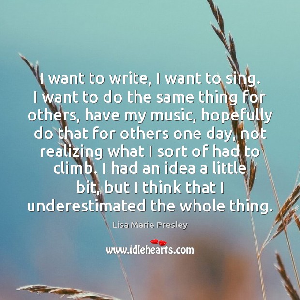 I want to write, I want to sing. I want to do Lisa Marie Presley Picture Quote