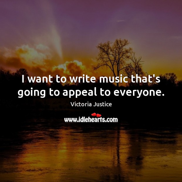 I want to write music that’s going to appeal to everyone. Victoria Justice Picture Quote