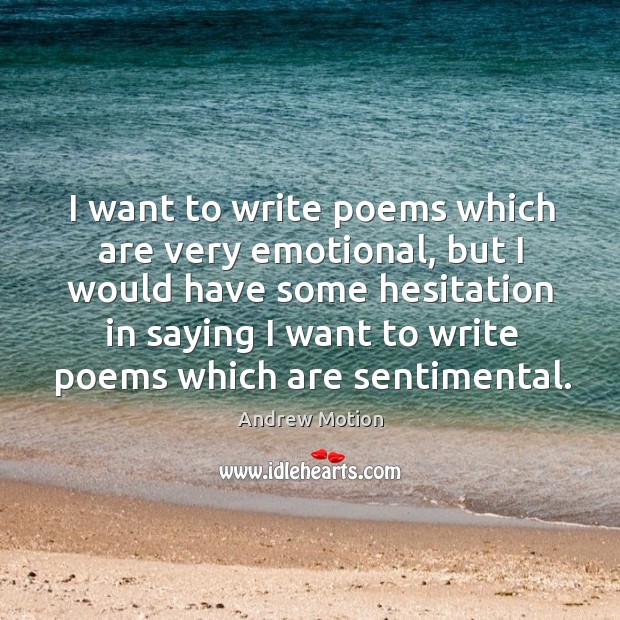 I want to write poems which are very emotional, but I would have some hesitation in saying. Image
