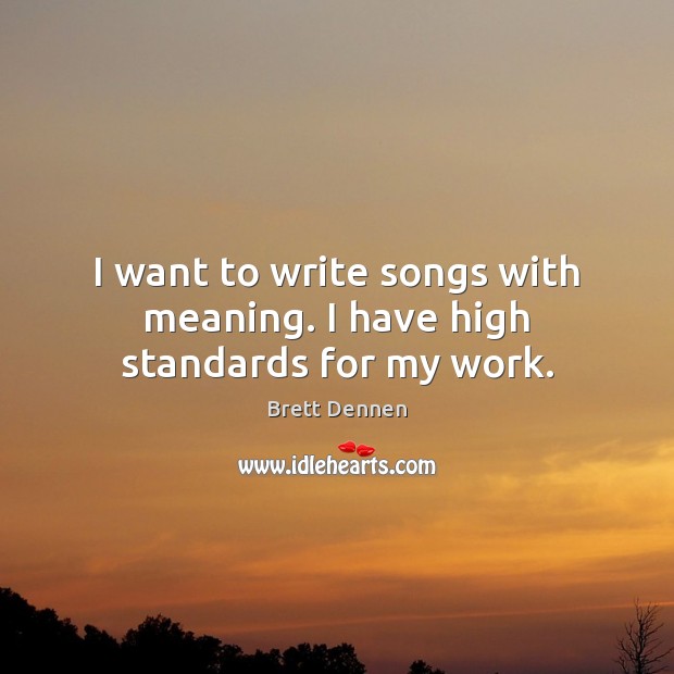I want to write songs with meaning. I have high standards for my work. Brett Dennen Picture Quote