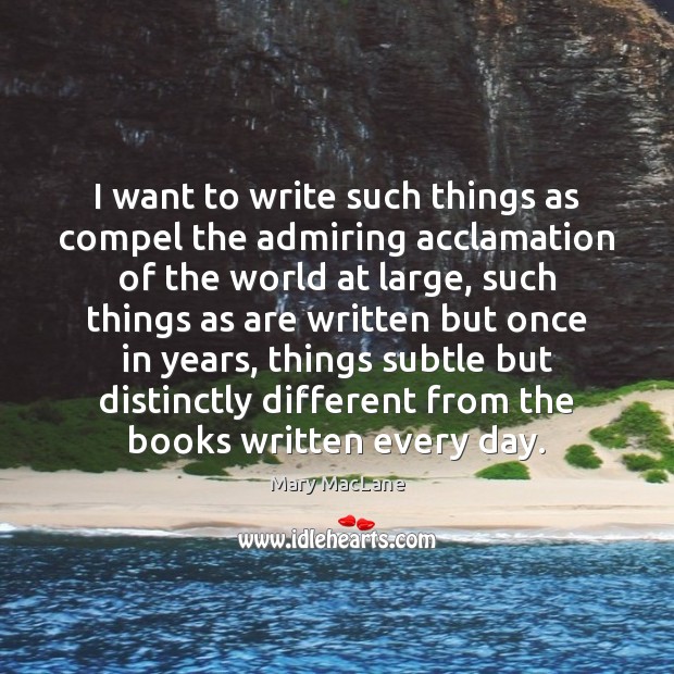 I want to write such things as compel the admiring acclamation of Mary MacLane Picture Quote