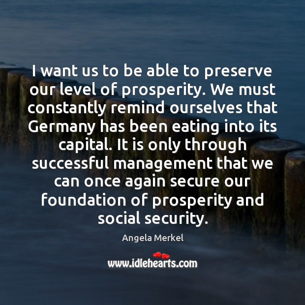 I want us to be able to preserve our level of prosperity. Angela Merkel Picture Quote