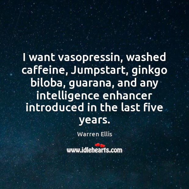 I want vasopressin, washed caffeine, Jumpstart, ginkgo biloba, guarana, and any intelligence Warren Ellis Picture Quote