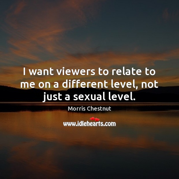 I want viewers to relate to me on a different level, not just a sexual level. Image