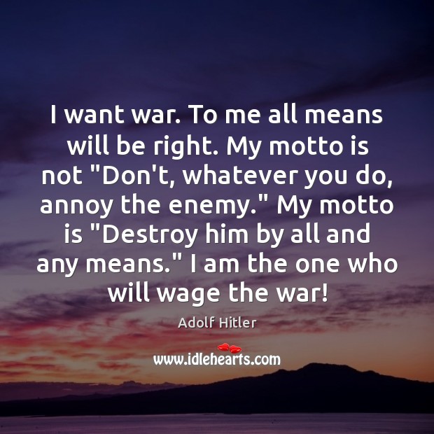 I want war. To me all means will be right. My motto Adolf Hitler Picture Quote