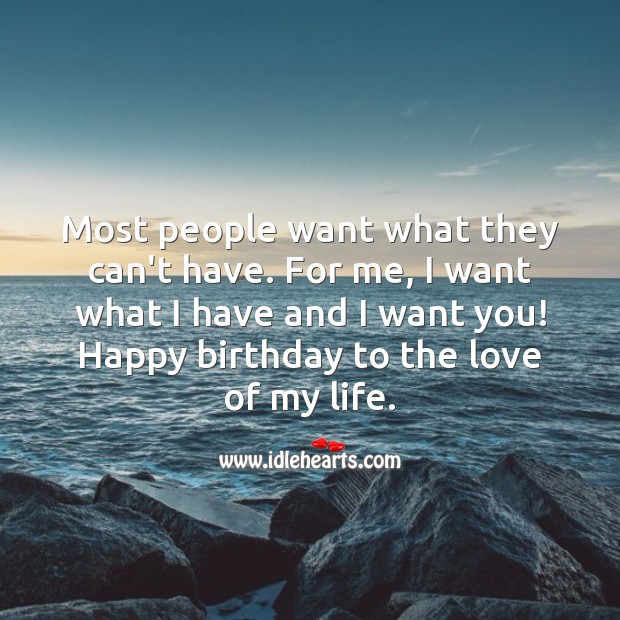 I want what I have and I want you! Happy birthday to the love of my life. People Quotes Image