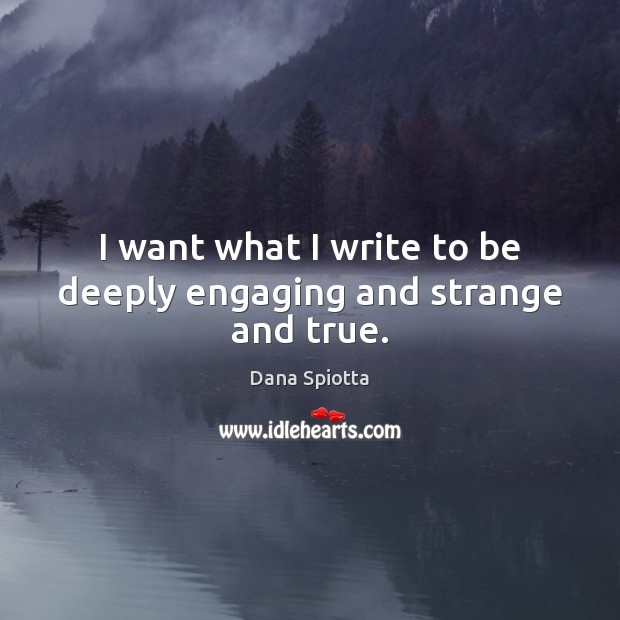 I want what I write to be deeply engaging and strange and true. Image