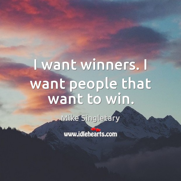 I want winners. I want people that want to win. Mike Singletary Picture Quote