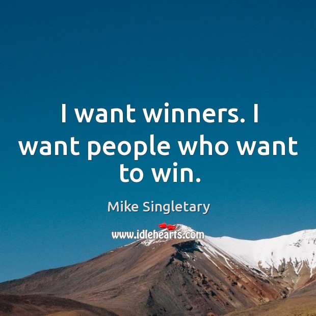 I want winners. I want people who want to win. Mike Singletary Picture Quote