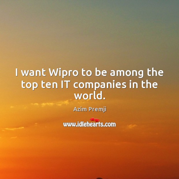 I want Wipro to be among the top ten IT companies in the world. Azim Premji Picture Quote