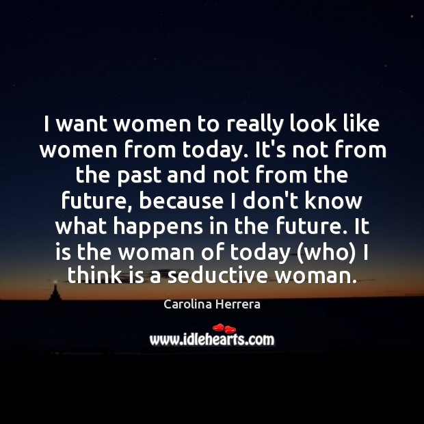 I want women to really look like women from today. It’s not Carolina Herrera Picture Quote