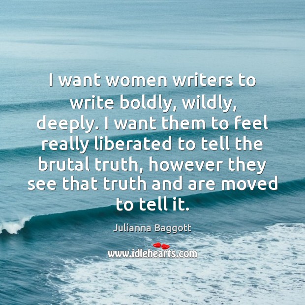 I want women writers to write boldly, wildly, deeply. I want them Image