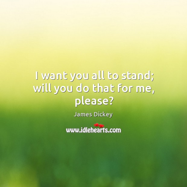 I want you all to stand; will you do that for me, please? James Dickey Picture Quote