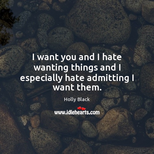 I want you and I hate wanting things and I especially hate admitting I want them. Holly Black Picture Quote