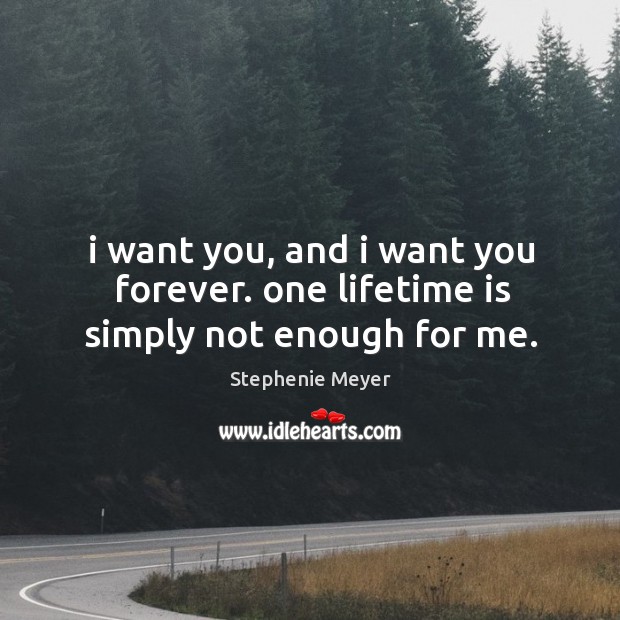 I want you, and i want you forever. one lifetime is simply not enough for me. Stephenie Meyer Picture Quote