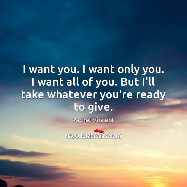 I want you. I want only you. I want all of you. Rachel Vincent Picture Quote