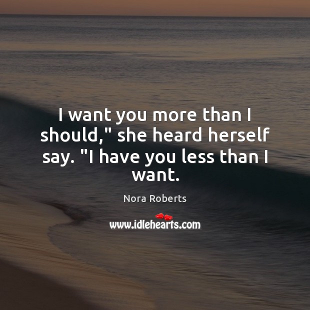 I want you more than I should,” she heard herself say. “I have you less than I want. Nora Roberts Picture Quote