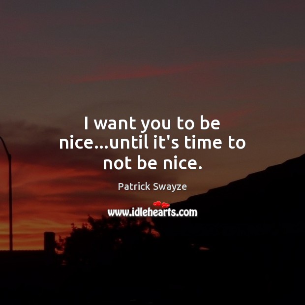 I want you to be nice…until it’s time to not be nice. Be Nice Quotes Image