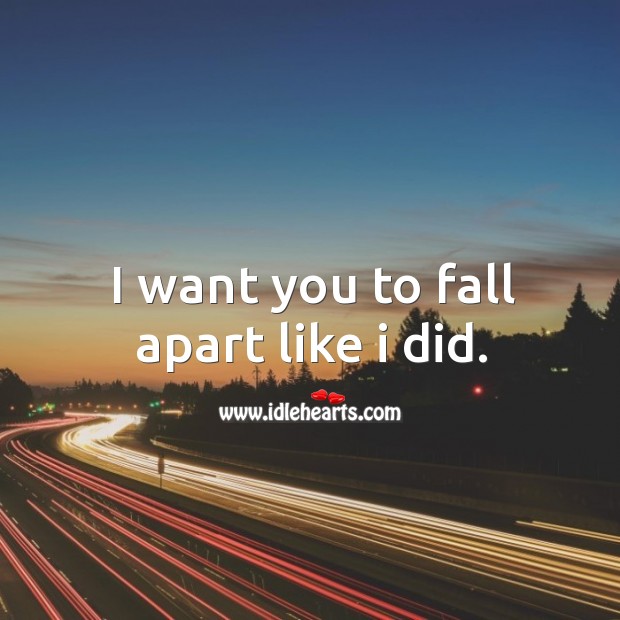 I want you to fall apart like I did. Image
