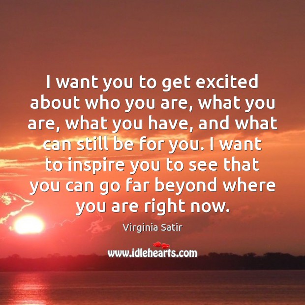 I want you to get excited about who you are, what you Virginia Satir Picture Quote