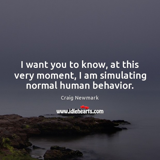 I want you to know, at this very moment, I am simulating normal human behavior. Craig Newmark Picture Quote