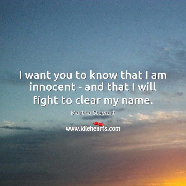 I want you to know that I am innocent – and that I will fight to clear my name. Martha Stewart Picture Quote