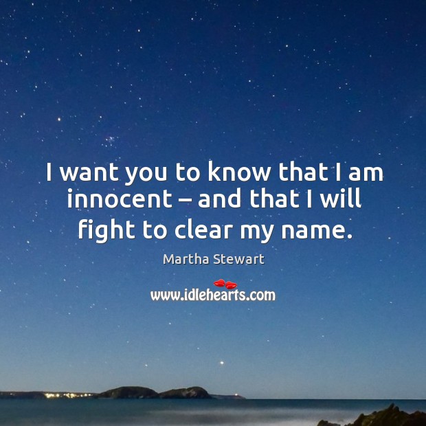 I want you to know that I am innocent – and that I will fight to clear my name. Martha Stewart Picture Quote