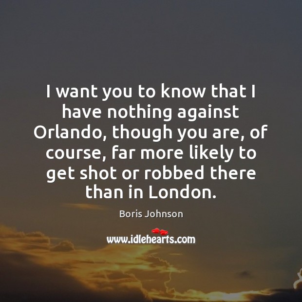 I want you to know that I have nothing against Orlando, though Boris Johnson Picture Quote