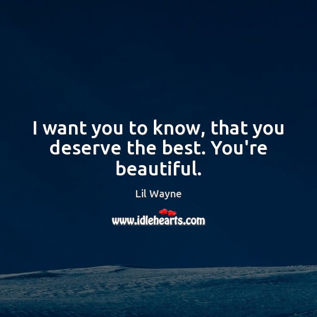 I want you to know, that you deserve the best. You’re beautiful. Lil Wayne Picture Quote