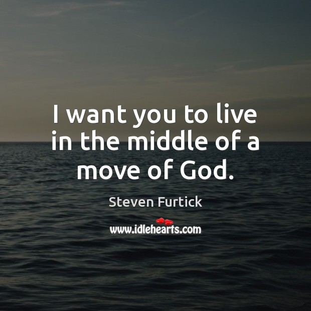 I want you to live in the middle of a move of God. Steven Furtick Picture Quote