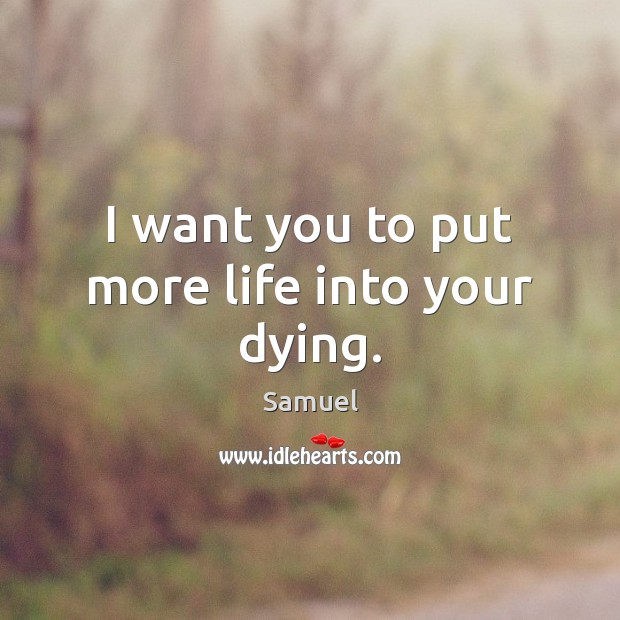 I want you to put more life into your dying. Samuel Picture Quote