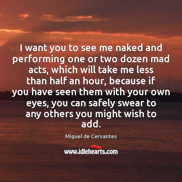 I want you to see me naked and performing one or two Miguel de Cervantes Picture Quote