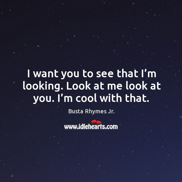 I want you to see that I’m looking. Look at me look at you. I’m cool with that. Busta Rhymes Jr. Picture Quote