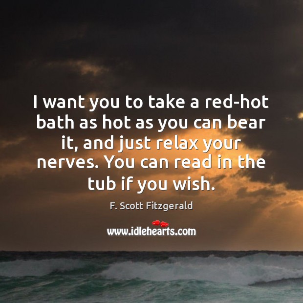 I want you to take a red-hot bath as hot as you F. Scott Fitzgerald Picture Quote