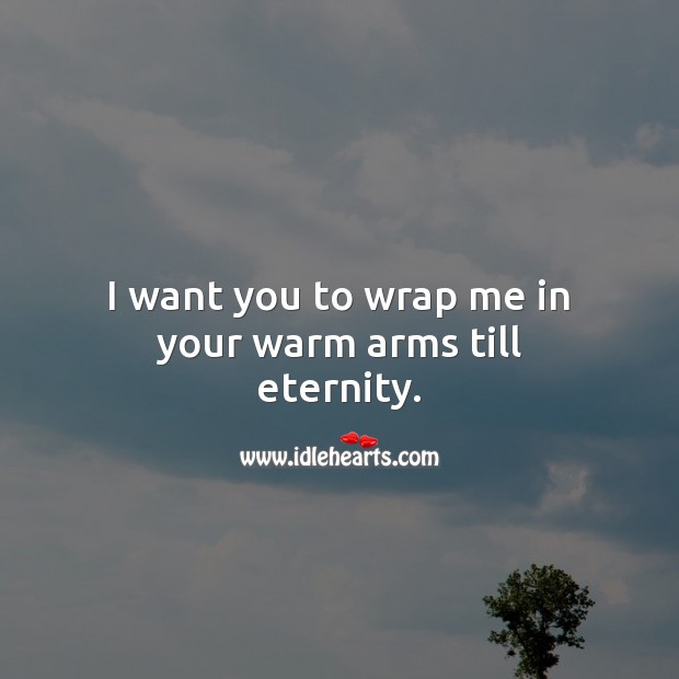 I want you to wrap me in your warm arms till eternity. Image
