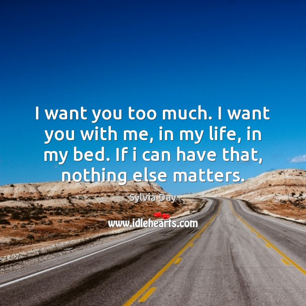 I want you too much. I want you with me, in my Sylvia Day Picture Quote