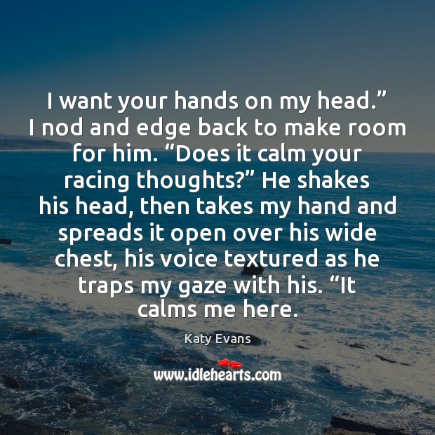 I want your hands on my head.” I nod and edge back Katy Evans Picture Quote