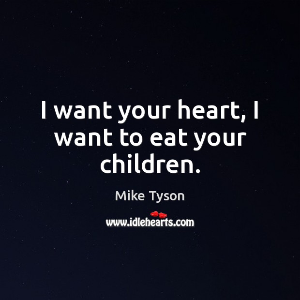 I want your heart, I want to eat your children. Mike Tyson Picture Quote