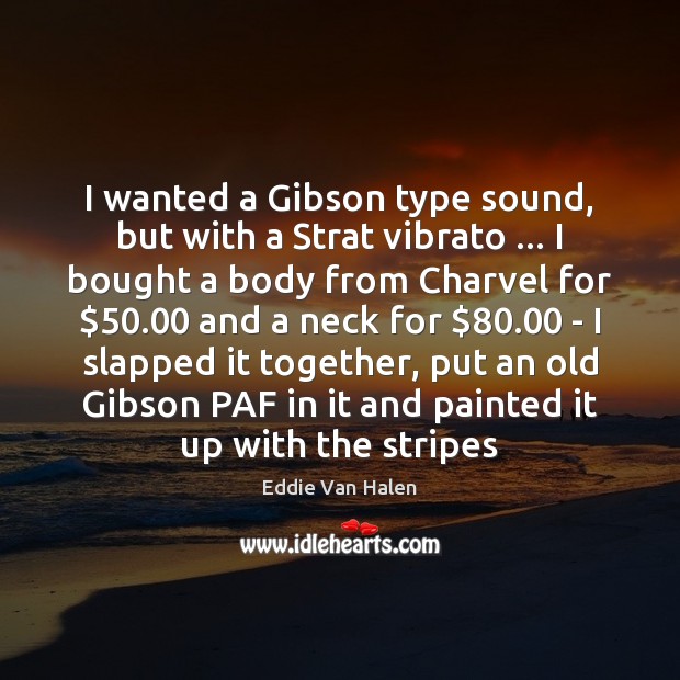 I wanted a Gibson type sound, but with a Strat vibrato … I Eddie Van Halen Picture Quote