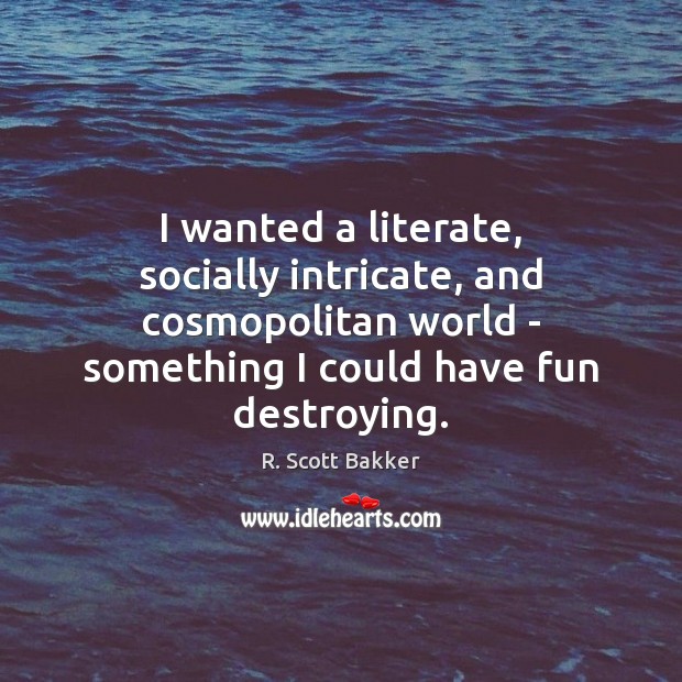 I wanted a literate, socially intricate, and cosmopolitan world – something I R. Scott Bakker Picture Quote
