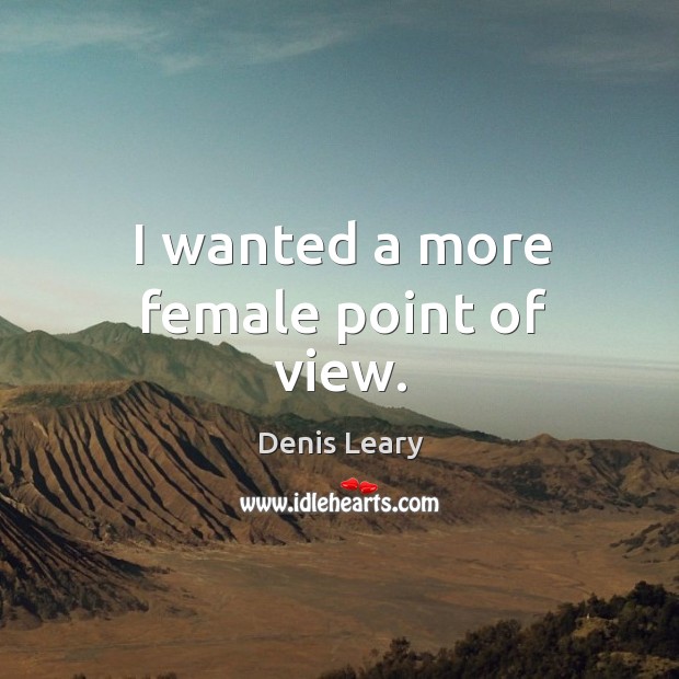 I wanted a more female point of view. Denis Leary Picture Quote