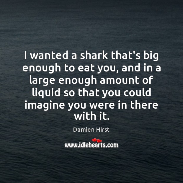 I wanted a shark that’s big enough to eat you, and in Damien Hirst Picture Quote