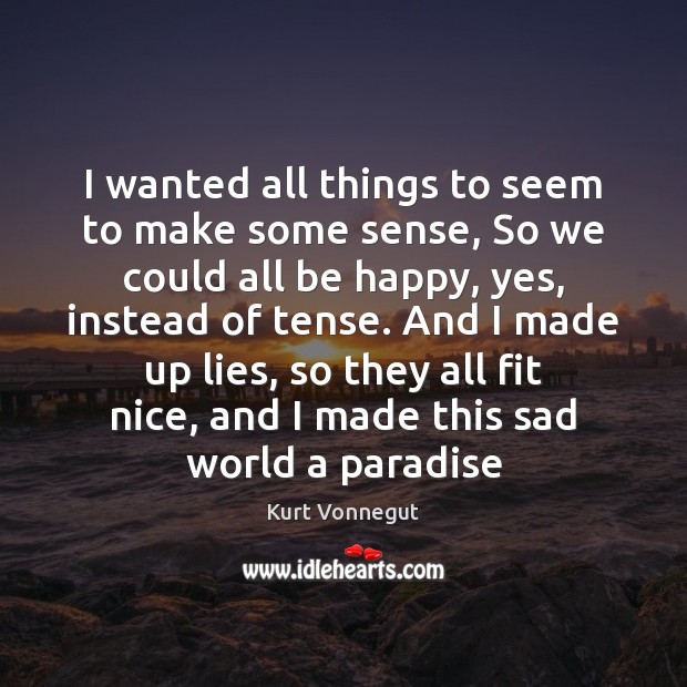 I wanted all things to seem to make some sense, So we Kurt Vonnegut Picture Quote