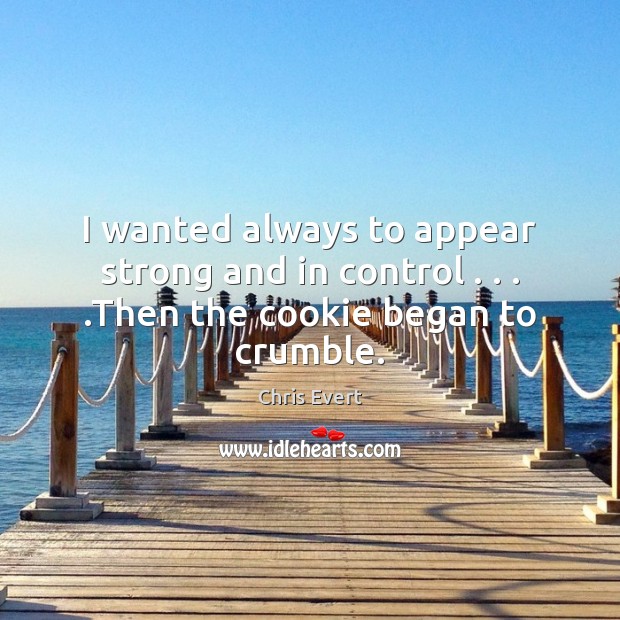 I wanted always to appear strong and in control . . . .Then the cookie began to crumble. Chris Evert Picture Quote