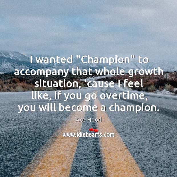 I wanted “Champion” to accompany that whole growth situation, ’cause I feel Ace Hood Picture Quote